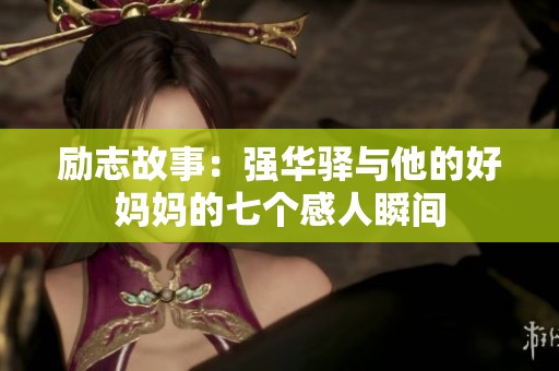励志故事：强华驿与他的好妈妈的七个感人瞬间