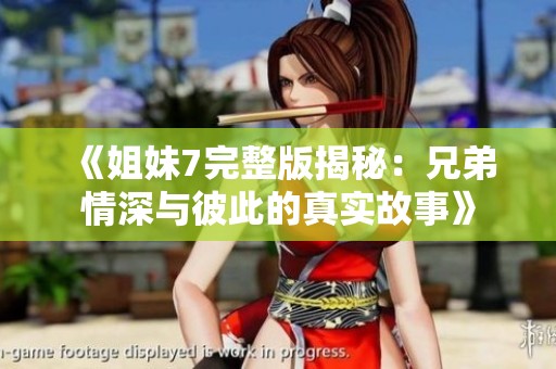《姐妹7完整版揭秘：兄弟情深与彼此的真实故事》