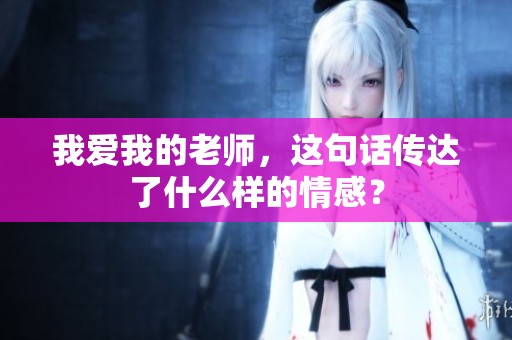 我爱我的老师，这句话传达了什么样的情感？