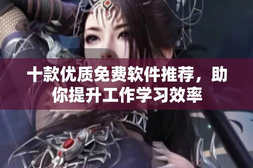 十款优质免费软件推荐，助你提升工作学习效率