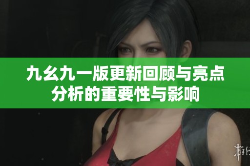 九幺九一版更新回顾与亮点分析的重要性与影响