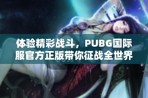 体验精彩战斗，PUBG国际服官方正版带你征战全世界