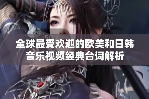 全球最受欢迎的欧美和日韩音乐视频经典台词解析