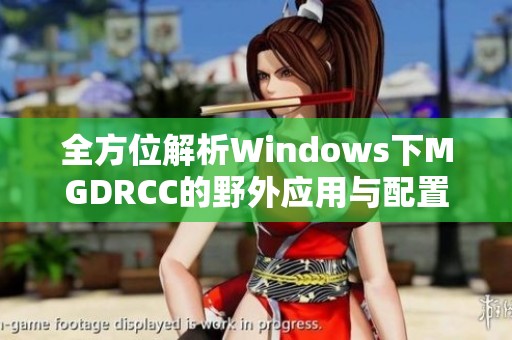 全方位解析Windows下MGDRCC的野外应用与配置指南