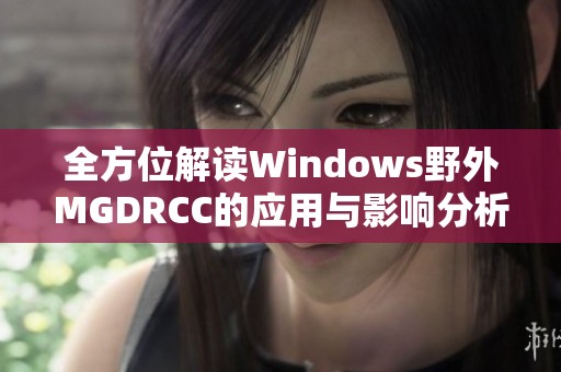 全方位解读Windows野外MGDRCC的应用与影响分析