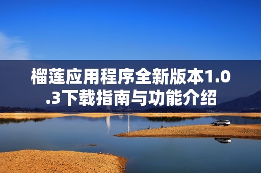 榴莲应用程序全新版本1.0.3下载指南与功能介绍