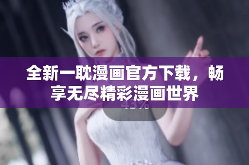 全新一耽漫画官方下载，畅享无尽精彩漫画世界