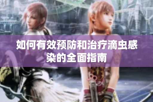 如何有效预防和治疗滴虫感染的全面指南