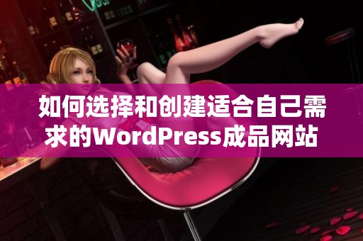 如何选择和创建适合自己需求的WordPress成品网站