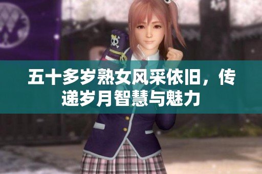 五十多岁熟女风采依旧，传递岁月智慧与魅力