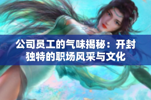 公司员工的气味揭秘：开封独特的职场风采与文化