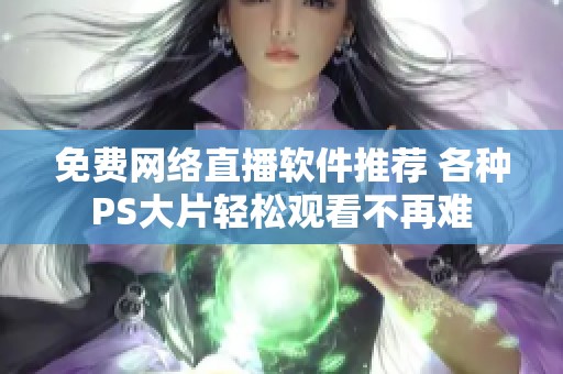 免费网络直播软件推荐 各种PS大片轻松观看不再难