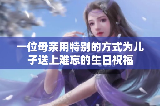 一位母亲用特别的方式为儿子送上难忘的生日祝福