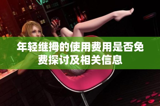 年轻继拇的使用费用是否免费探讨及相关信息