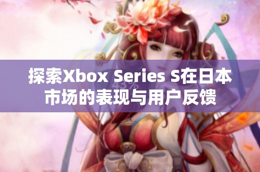 探索Xbox Series S在日本市场的表现与用户反馈