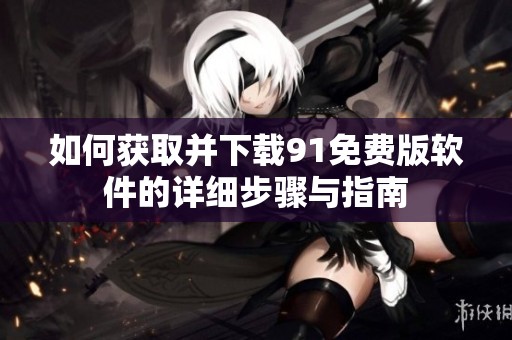 如何获取并下载91免费版软件的详细步骤与指南