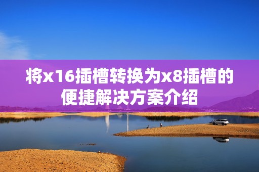 将x16插槽转换为x8插槽的便捷解决方案介绍