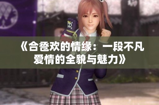 《合卺欢的情缘：一段不凡爱情的全貌与魅力》