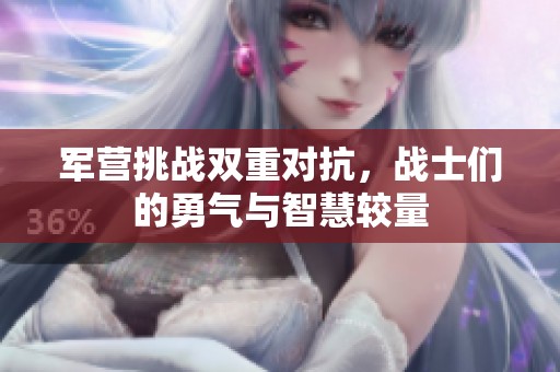 军营挑战双重对抗，战士们的勇气与智慧较量