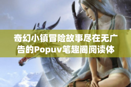 奇幻小镇冒险故事尽在无广告的Popuv笔趣阁阅读体验