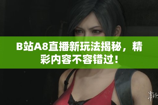 B站A8直播新玩法揭秘，精彩内容不容错过！