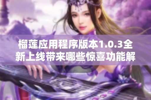 榴莲应用程序版本1.0.3全新上线带来哪些惊喜功能解析