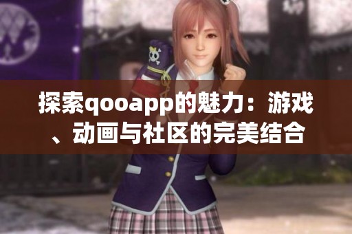探索qooapp的魅力：游戏、动画与社区的完美结合