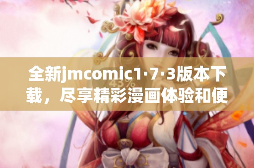 全新jmcomic1·7·3版本下载，尽享精彩漫画体验和便捷功能