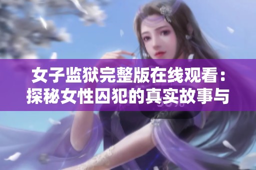 女子监狱完整版在线观看：探秘女性囚犯的真实故事与心灵挣扎