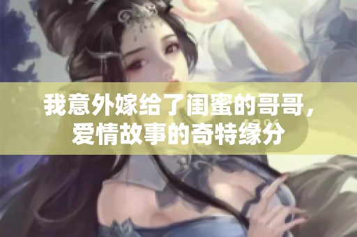 我意外嫁给了闺蜜的哥哥，爱情故事的奇特缘分