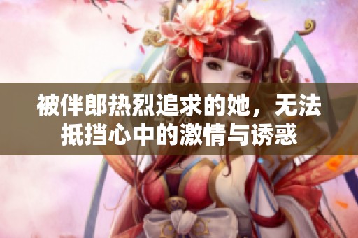 被伴郎热烈追求的她，无法抵挡心中的激情与诱惑