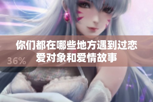 你们都在哪些地方遇到过恋爱对象和爱情故事