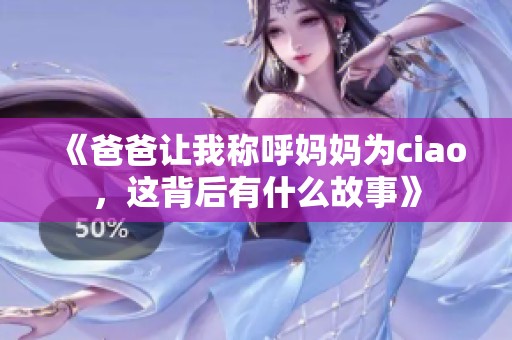 《爸爸让我称呼妈妈为ciao，这背后有什么故事》