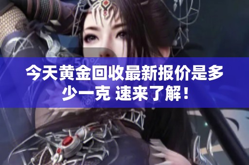 今天黄金回收最新报价是多少一克 速来了解！