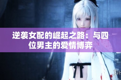 逆袭女配的崛起之路：与四位男主的爱情博弈