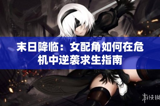 末日降临：女配角如何在危机中逆袭求生指南