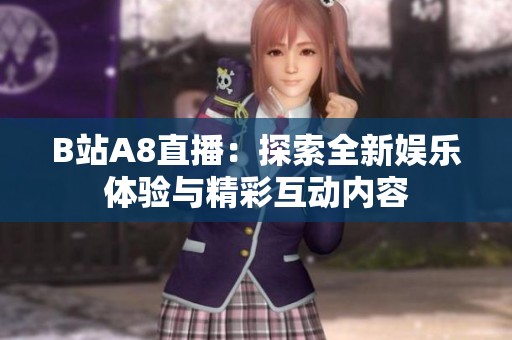 B站A8直播：探索全新娱乐体验与精彩互动内容