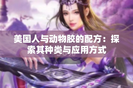 美国人与动物胶的配方：探索其种类与应用方式