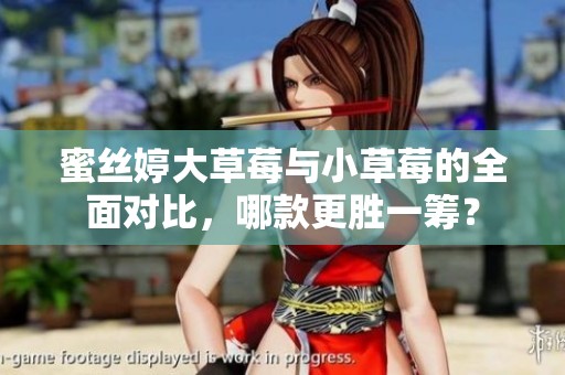 蜜丝婷大草莓与小草莓的全面对比，哪款更胜一筹？