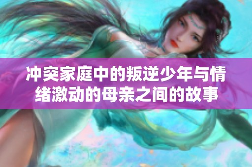 冲突家庭中的叛逆少年与情绪激动的母亲之间的故事