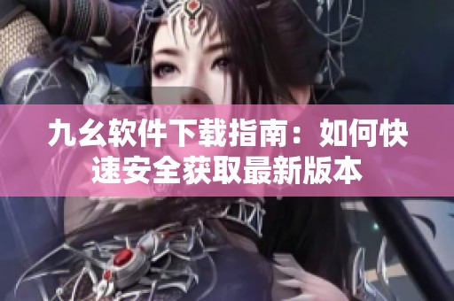 九幺软件下载指南：如何快速安全获取最新版本