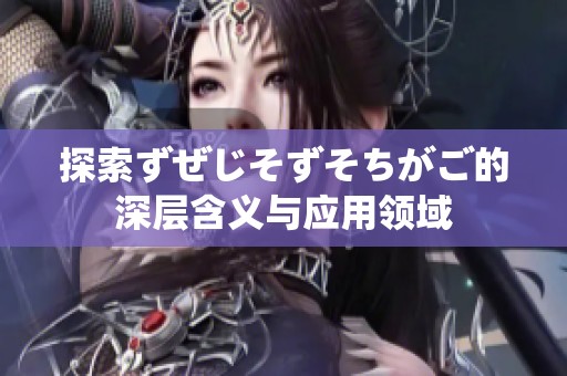 探索ずぜじそずそちがご的深层含义与应用领域