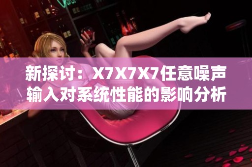 新探讨：X7X7X7任意噪声输入对系统性能的影响分析