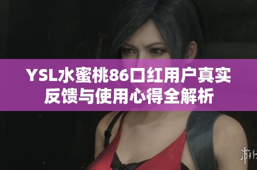 YSL水蜜桃86口红用户真实反馈与使用心得全解析