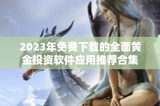 2023年免费下载的全面黄金投资软件应用推荐合集