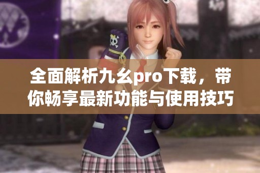 全面解析九幺pro下载，带你畅享最新功能与使用技巧