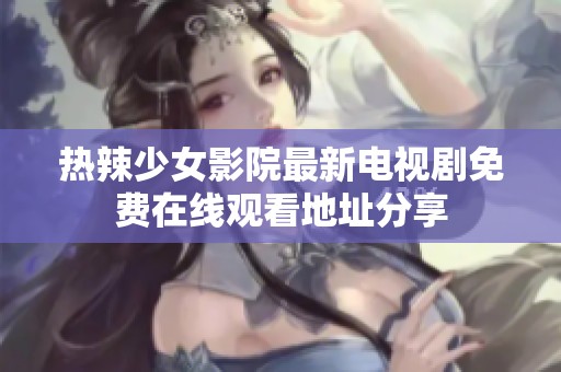 热辣少女影院最新电视剧免费在线观看地址分享