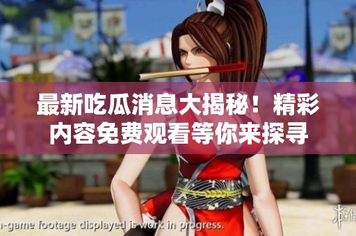 最新吃瓜消息大揭秘！精彩内容免费观看等你来探寻