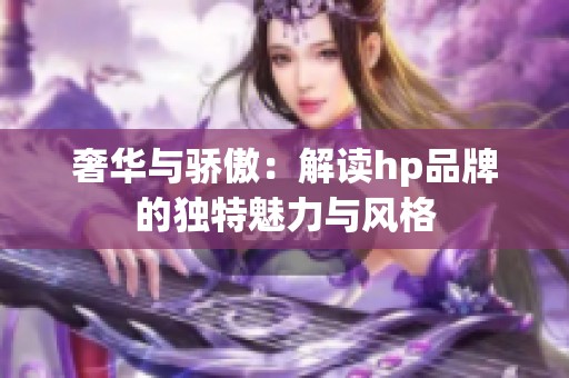 奢华与骄傲：解读hp品牌的独特魅力与风格