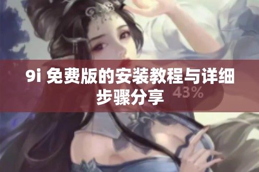 9i 免费版的安装教程与详细步骤分享